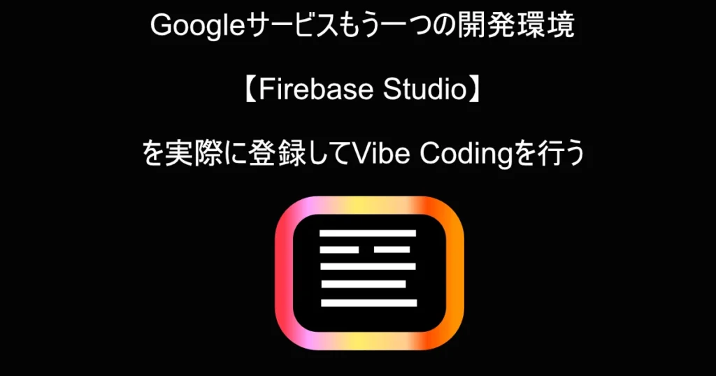 記事のサムネイル。「Googleサービスもう一つの開発環境【Firebase Studio】を実際に登録してVibe Codingを行う」のタイトルとFirebase Studioのプロジェクトに似せた自作アイコン。