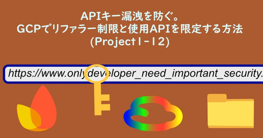 記事サムネイル「APIキー漏洩を防ぐ。GCPでリファラー制限と使用APIを限定する方法(Project1-12)」。イラスト（イメージ）：Firebase,APIKey,HTTP referer,GCP,local File