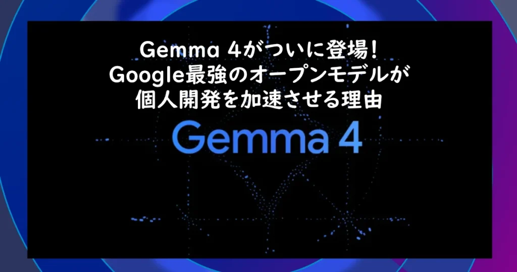 Gemma4がGoogleオープンソースモデルとして登場。ニュースについて解説