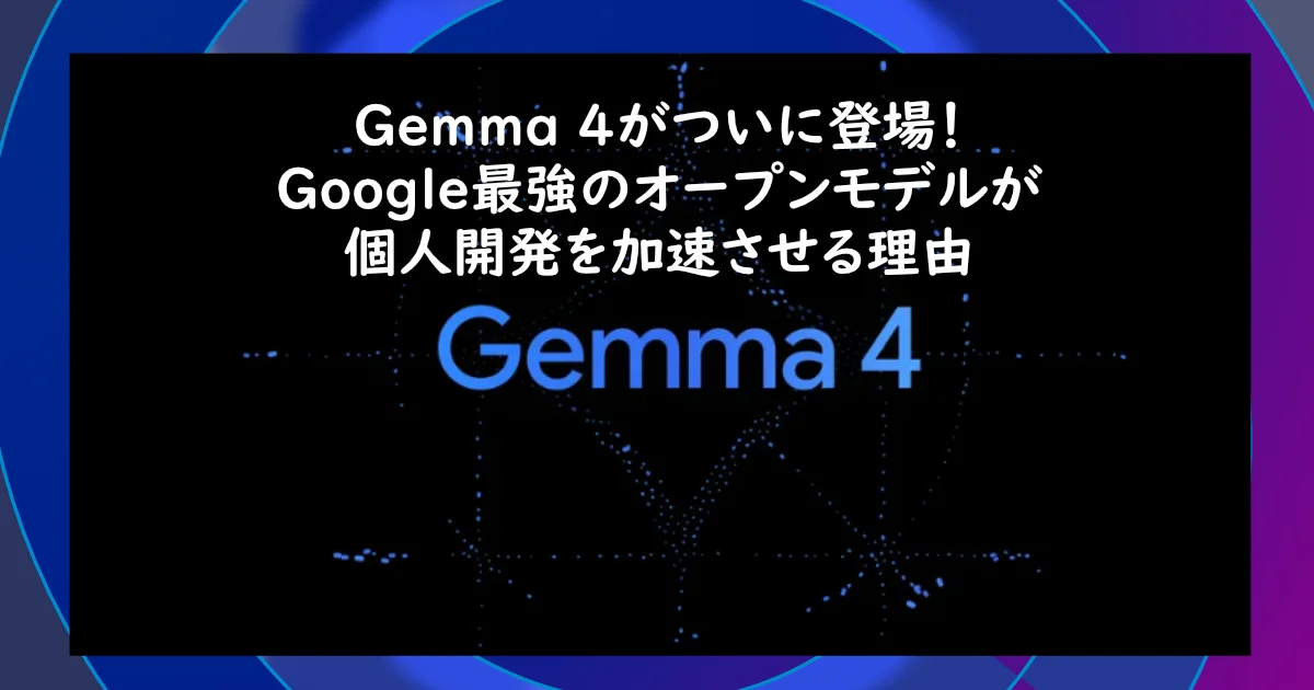 Gemma4がGoogleオープンソースモデルとして登場。ニュースについて解説