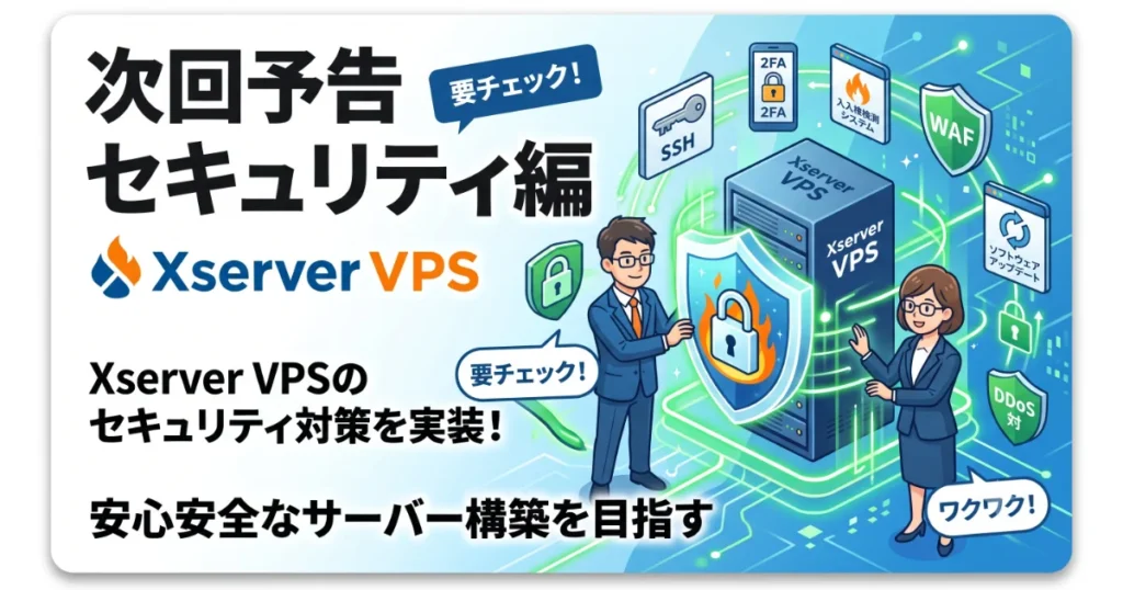 次回予告セキュリティ編「Xserver VPSのセキュリティ対策を実装！安心安全なサーバー構築を目指す」の案内