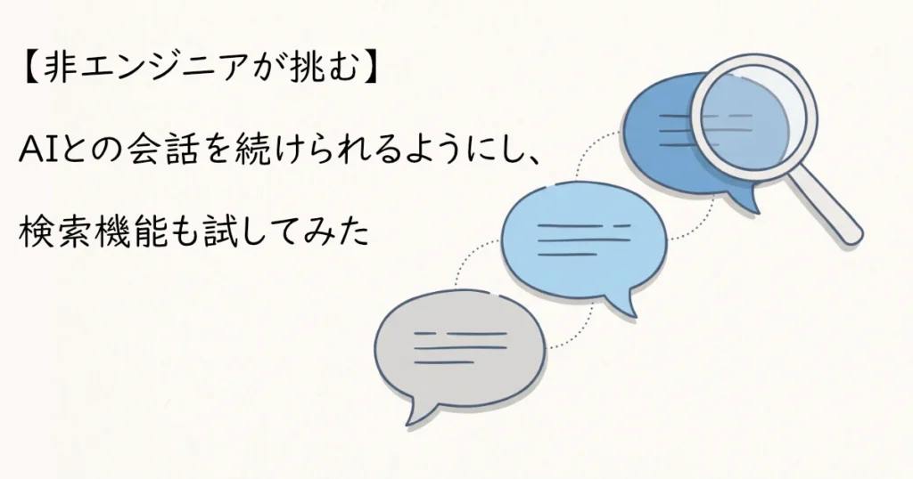 【非エンジニアが挑む】AIとの会話を続けられるようにし、検索機能も試してみたのテキストと吹き出しイラスト