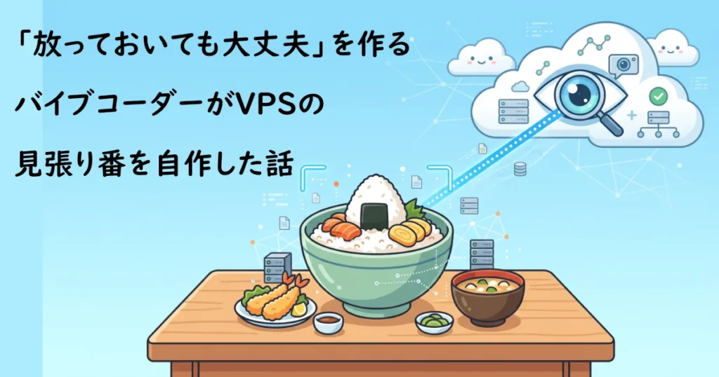 「放っておいても大丈夫」を作る バイブコーダーがVPSの見張り番を自作した話