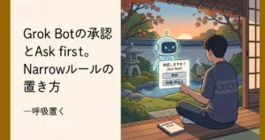 「Grok Botの承認とAsk first。Narrowルールの置き方 一呼吸置く」のテキストと承認確認ダイアログの表示。