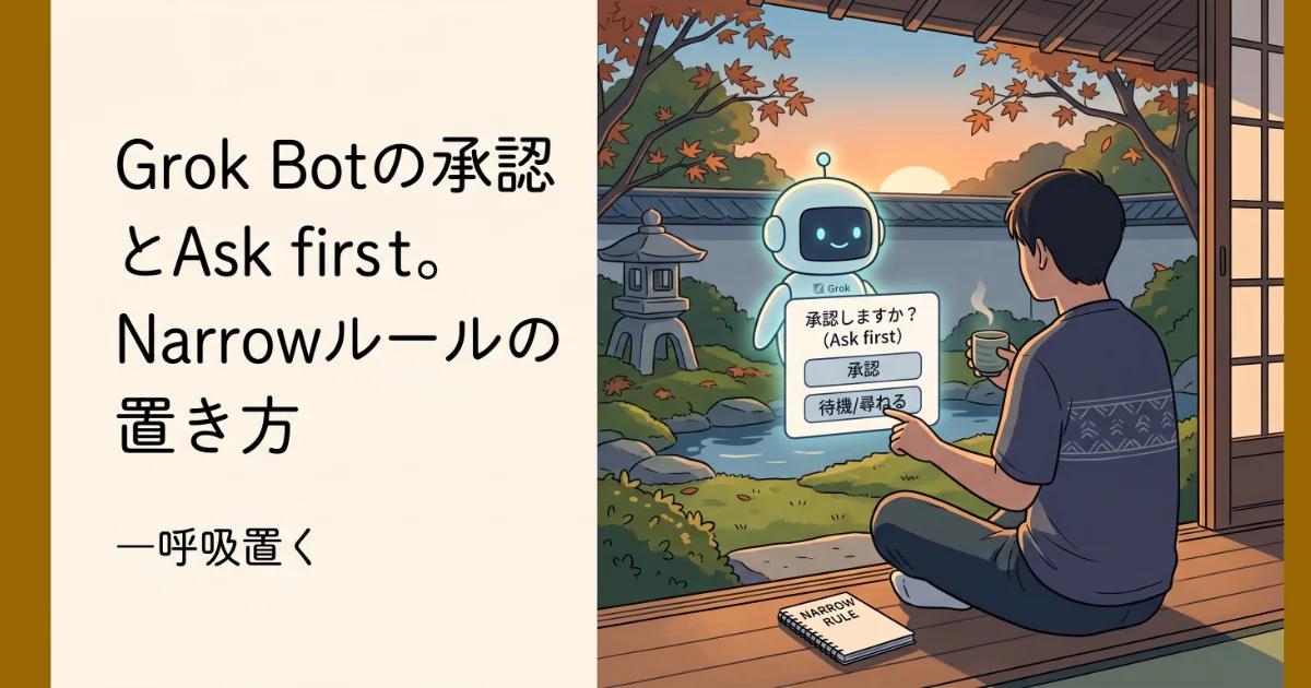 「Grok Botの承認とAsk first。Narrowルールの置き方 一呼吸置く」のテキストと承認確認ダイアログの表示。