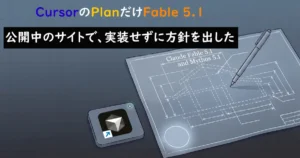 「CursorのPlanだけFable 5.1」「公開中のサイトで、実装せずに方針を出した」という文字と図面が並ぶトップ画面