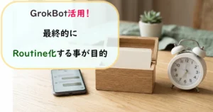GrokBot活用法として、最終的に作業をRoutine化する目的と手順の解説。