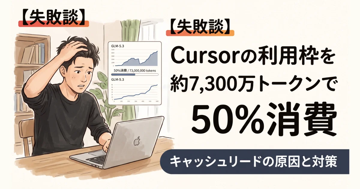【失敗談】Cursorの利用枠を約7,300万トークンで50%消費 キャッシュリードの原因と対策